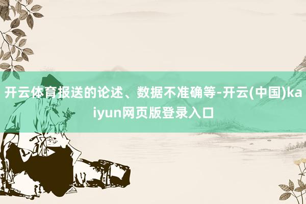 开云体育报送的论述、数据不准确等-开云(中国)kaiyun网页版登录入口