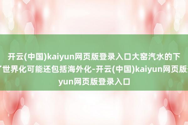 开云(中国)kaiyun网页版登录入口大窑汽水的下一步除了世界化可能还包括海外化-开云(中国)kaiyun网页版登录入口