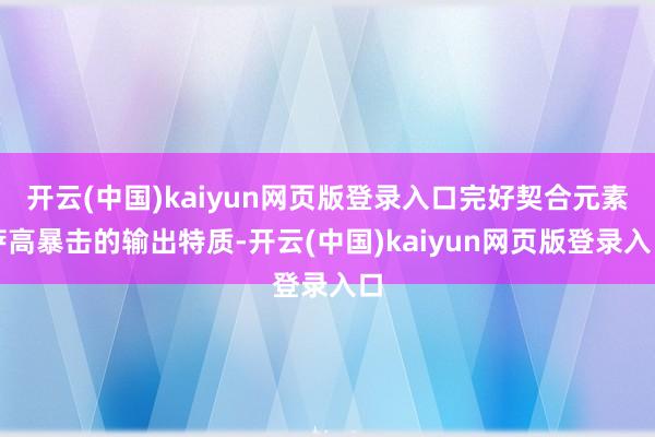 开云(中国)kaiyun网页版登录入口完好契合元素萨高暴击的输出特质-开云(中国)kaiyun网页版登录入口