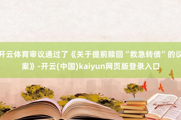 开云体育审议通过了《关于提前赎回“救急转债”的议案》-开云(中国)kaiyun网页版登录入口