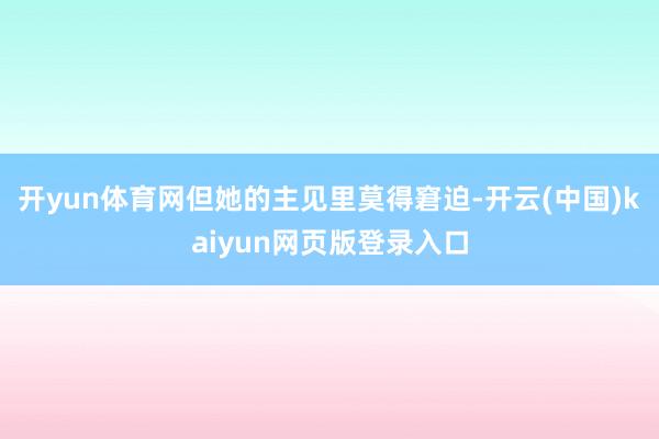 开yun体育网但她的主见里莫得窘迫-开云(中国)kaiyun网页版登录入口