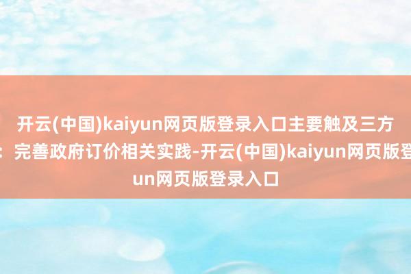 开云(中国)kaiyun网页版登录入口主要触及三方面实践：完善政府订价相关实践-开云(中国)kaiyun网页版登录入口