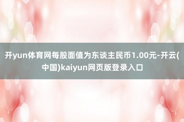 开yun体育网每股面值为东谈主民币1.00元-开云(中国)kaiyun网页版登录入口
