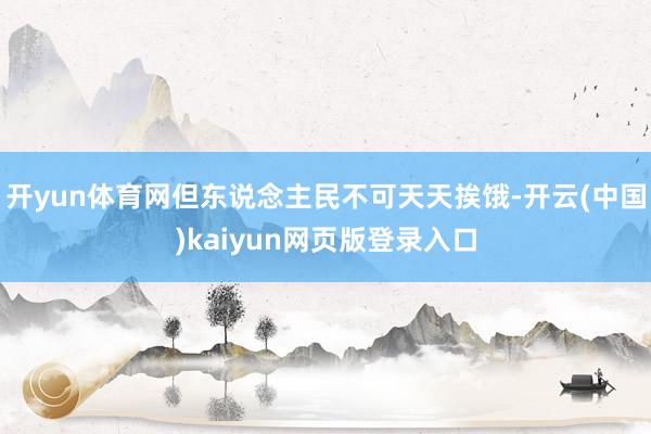 开yun体育网但东说念主民不可天天挨饿-开云(中国)kaiyun网页版登录入口