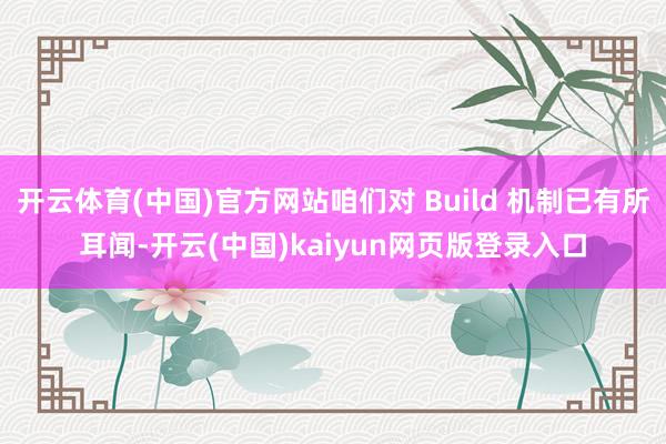 开云体育(中国)官方网站咱们对 Build 机制已有所耳闻-开云(中国)kaiyun网页版登录入口