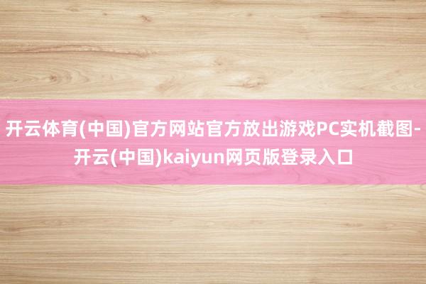 开云体育(中国)官方网站官方放出游戏PC实机截图-开云(中国)kaiyun网页版登录入口