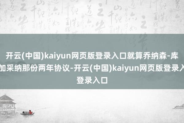 开云(中国)kaiyun网页版登录入口就算乔纳森-库明加采纳那份两年协议-开云(中国)kaiyun网页版登录入口