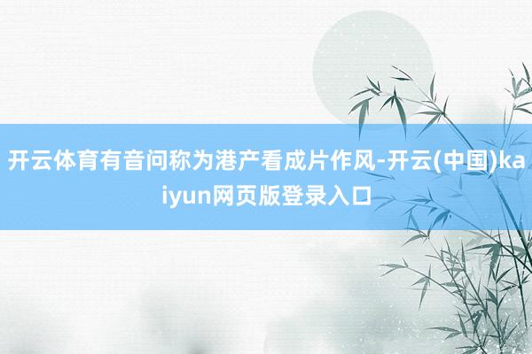 开云体育有音问称为港产看成片作风-开云(中国)kaiyun网页版登录入口