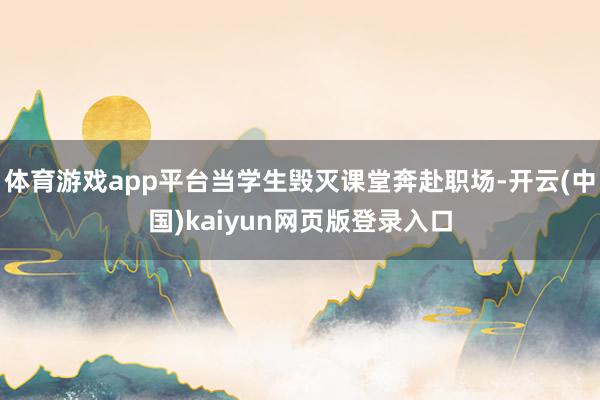 体育游戏app平台当学生毁灭课堂奔赴职场-开云(中国)kaiyun网页版登录入口