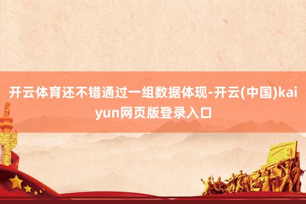 开云体育还不错通过一组数据体现-开云(中国)kaiyun网页版登录入口