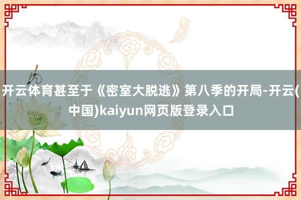 开云体育甚至于《密室大脱逃》第八季的开局-开云(中国)kaiyun网页版登录入口