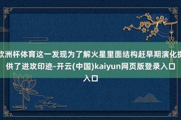 欧洲杯体育这一发现为了解火星里面结构赶早期演化提供了进攻印迹-开云(中国)kaiyun网页版登录入口