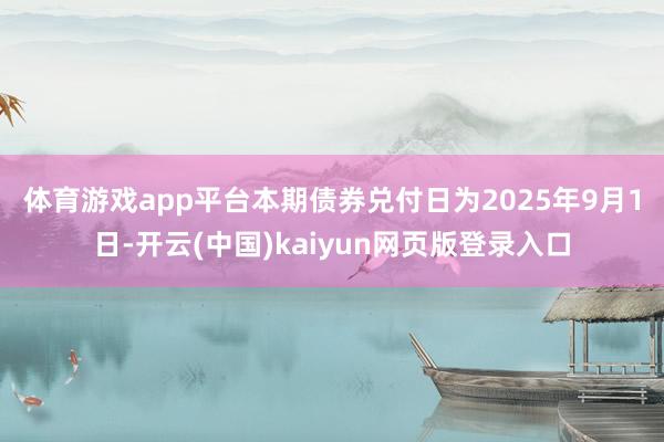 体育游戏app平台　　本期债券兑付日为2025年9月1日-开云(中国)kaiyun网页版登录入口