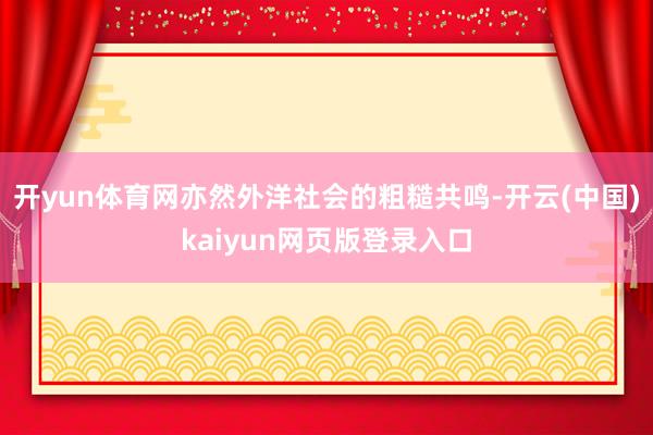 开yun体育网亦然外洋社会的粗糙共鸣-开云(中国)kaiyun网页版登录入口