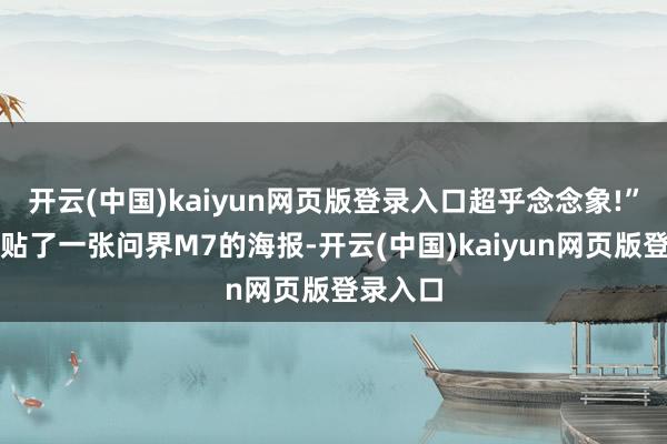 开云(中国)kaiyun网页版登录入口超乎念念象!”余承东贴了一张问界M7的海报-开云(中国)kaiyun网页版登录入口