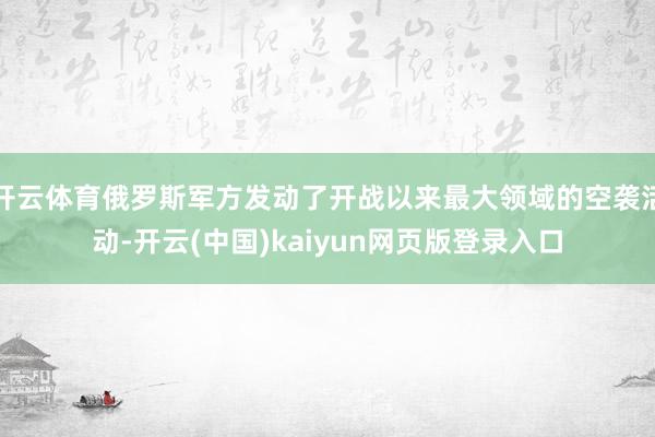 开云体育俄罗斯军方发动了开战以来最大领域的空袭活动-开云(中国)kaiyun网页版登录入口