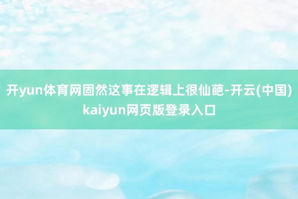 开yun体育网固然这事在逻辑上很仙葩-开云(中国)kaiyun网页版登录入口