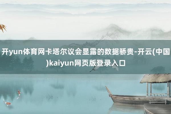 开yun体育网卡塔尔议会显露的数据骄贵-开云(中国)kaiyun网页版登录入口