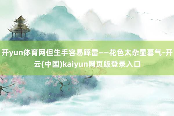 开yun体育网但生手容易踩雷——花色太杂显暮气-开云(中国)kaiyun网页版登录入口