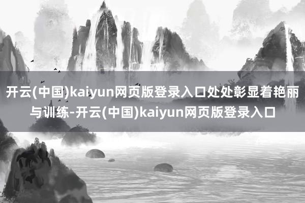 开云(中国)kaiyun网页版登录入口处处彰显着艳丽与训练-开云(中国)kaiyun网页版登录入口