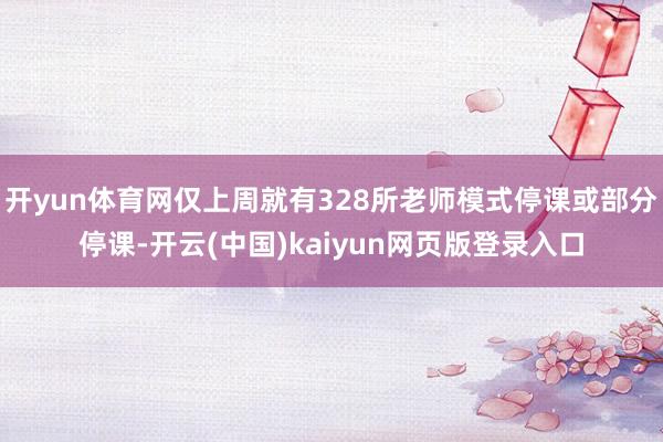 开yun体育网仅上周就有328所老师模式停课或部分停课-开云(中国)kaiyun网页版登录入口