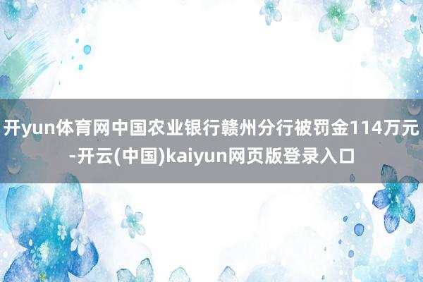 开yun体育网中国农业银行赣州分行被罚金114万元-开云(中国)kaiyun网页版登录入口