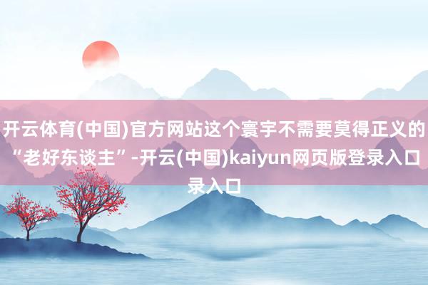 开云体育(中国)官方网站这个寰宇不需要莫得正义的“老好东谈主”-开云(中国)kaiyun网页版登录入口